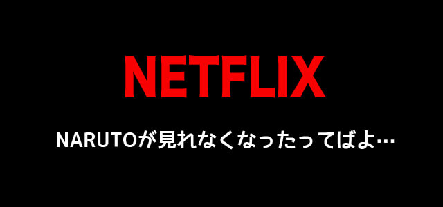 Netflixでナルトが消えた 見れない原因は 代わりに見れる動画サイトも紹介 脱線あざらしブログ